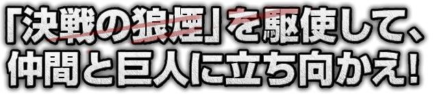 「決戦の狼煙」を駆使して、仲間と巨人に立ち向かえ！