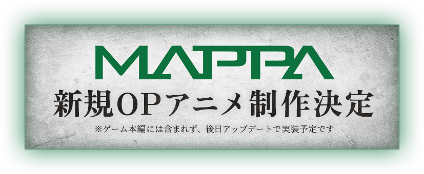 MAPPA 新規OPアニメ制作決定　※ゲーム本編には含まれず、後日アップデートで実装予定です