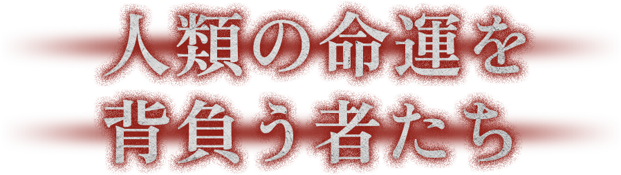人類の運命を背負う者たち