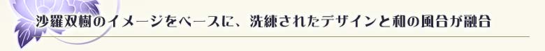 沙羅双樹のイメージをベースに、洗練されたデザインと和の風合が融合