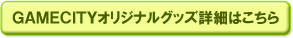 GAMECITYオリジナルグッズ詳細はこちら