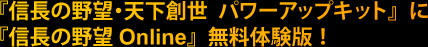 『信長の野望・天下創世 パワーアップキット』購入特典! 『信長の野望 Online』14日間無料体験版が付いてくる!!