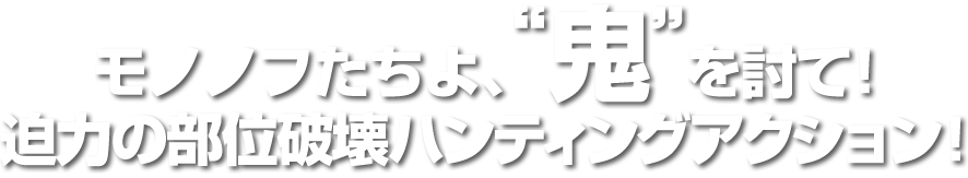 モノノフたちよ、鬼を討て！迫力の部位破壊ハンティングアクション！
