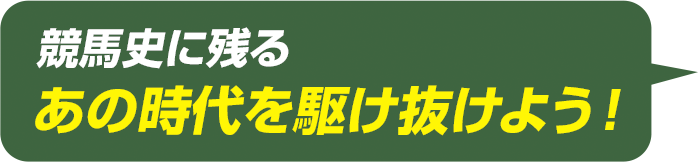 競馬史に残るあの時代を駆け抜けよう！