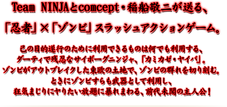 Team NINJAとcomcept・稲船敬二が送る、「忍者」×「ゾンビ」スラッシュアクションゲーム。
