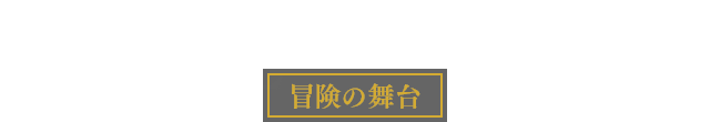 STAGE 冒険の舞台