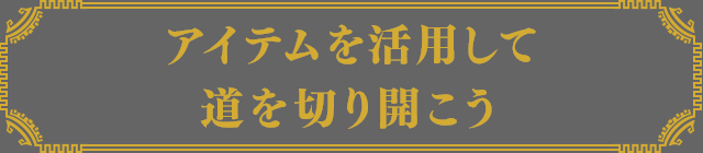 アイテムを活用して道を切り開こう