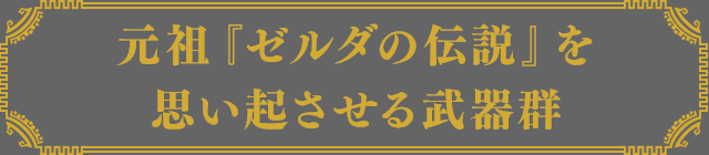 元祖『ゼルダの伝説』を思い起させる武器群