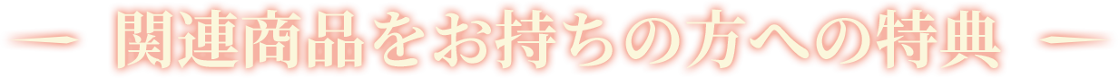 関連商品をお持ちの方への特典