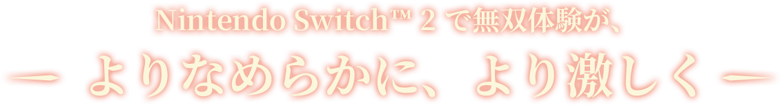 Nintendo Switch™ 2 で無双体験が、よりなめらかに、より激しく